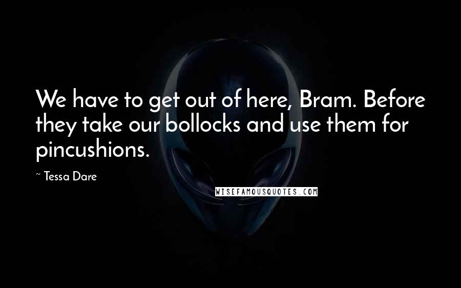 Tessa Dare quotes: We have to get out of here, Bram. Before they take our bollocks and use them for pincushions.