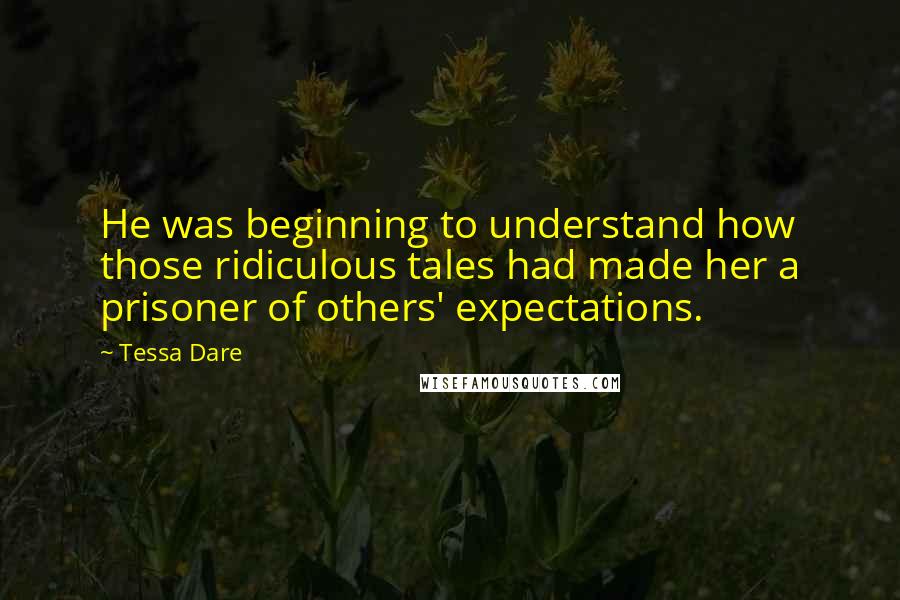 Tessa Dare quotes: He was beginning to understand how those ridiculous tales had made her a prisoner of others' expectations.