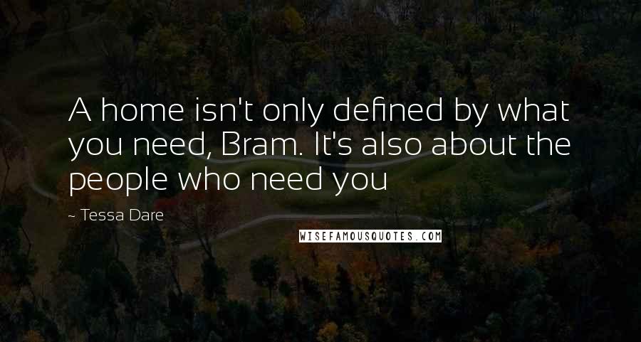 Tessa Dare quotes: A home isn't only defined by what you need, Bram. It's also about the people who need you