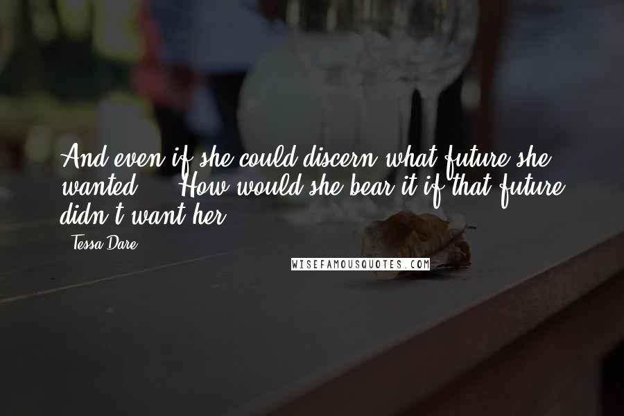 Tessa Dare quotes: And even if she could discern what future she wanted ... How would she bear it if that future didn't want her?