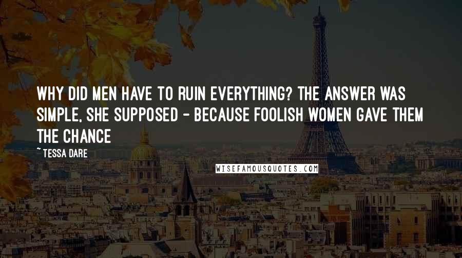 Tessa Dare quotes: Why did men have to ruin everything? The answer was simple, she supposed - because foolish women gave them the chance