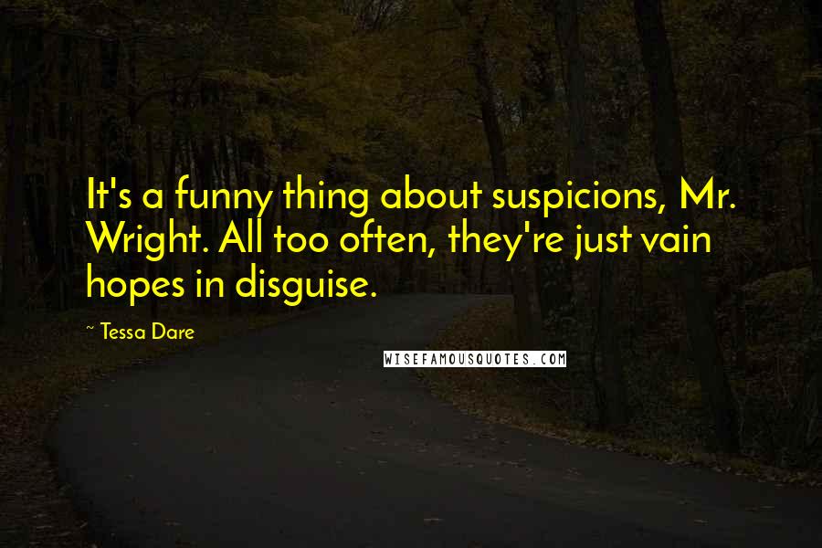 Tessa Dare quotes: It's a funny thing about suspicions, Mr. Wright. All too often, they're just vain hopes in disguise.