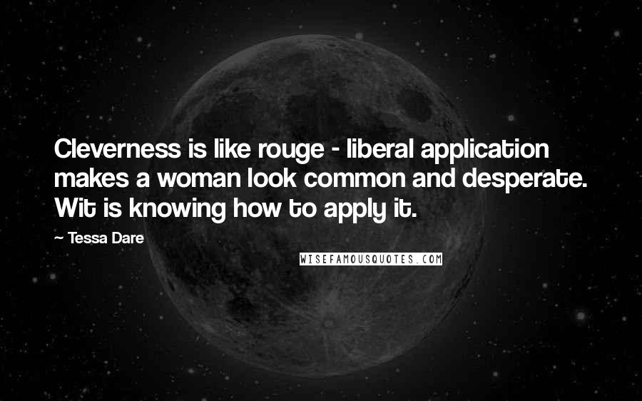 Tessa Dare quotes: Cleverness is like rouge - liberal application makes a woman look common and desperate. Wit is knowing how to apply it.