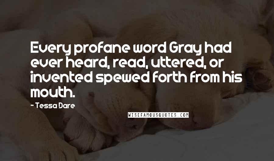 Tessa Dare quotes: Every profane word Gray had ever heard, read, uttered, or invented spewed forth from his mouth.