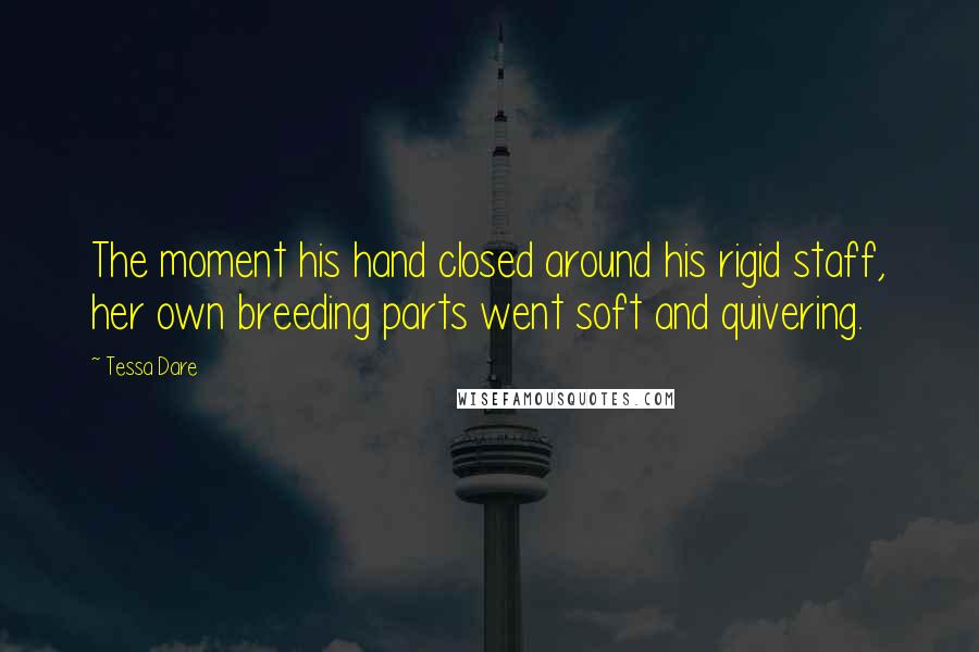 Tessa Dare quotes: The moment his hand closed around his rigid staff, her own breeding parts went soft and quivering.