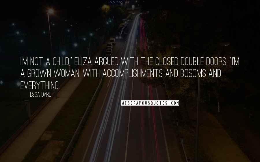 Tessa Dare quotes: I'm not a child," Eliza argued with the closed double doors. "I'm a grown woman. With accomplishments and bosoms and everything.