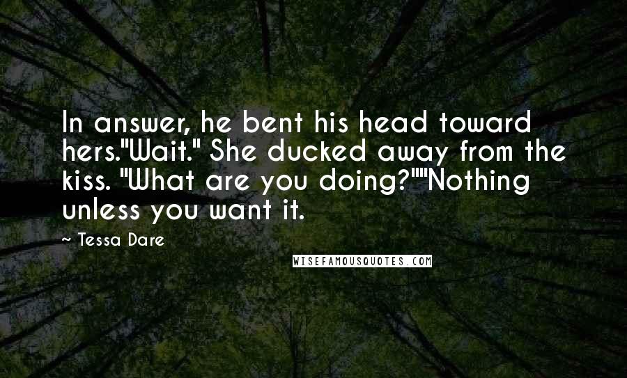 Tessa Dare quotes: In answer, he bent his head toward hers."Wait." She ducked away from the kiss. "What are you doing?""Nothing unless you want it.