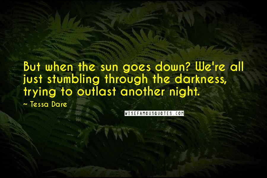 Tessa Dare quotes: But when the sun goes down? We're all just stumbling through the darkness, trying to outlast another night.