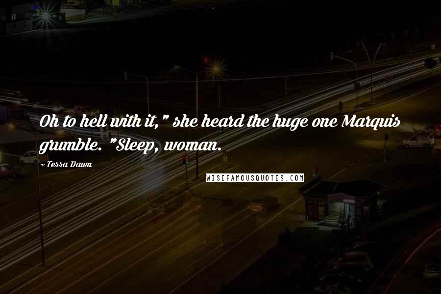 Tessa Dawn quotes: Oh to hell with it," she heard the huge one Marquis grumble. "Sleep, woman.