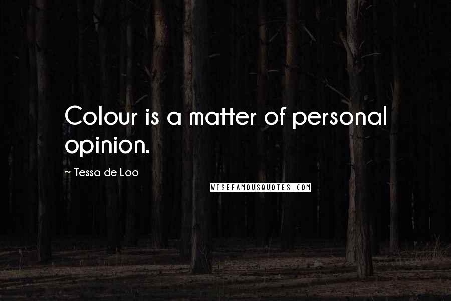 Tessa De Loo quotes: Colour is a matter of personal opinion. Tessa De Loo quotes: Colour is a matter of personal opinion.