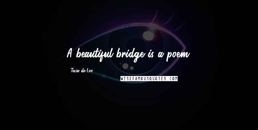 Tessa De Loo quotes: A beautiful bridge is a poem.