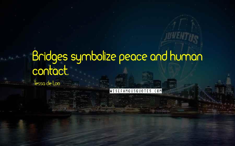 Tessa De Loo quotes: Bridges symbolize peace and human contact.