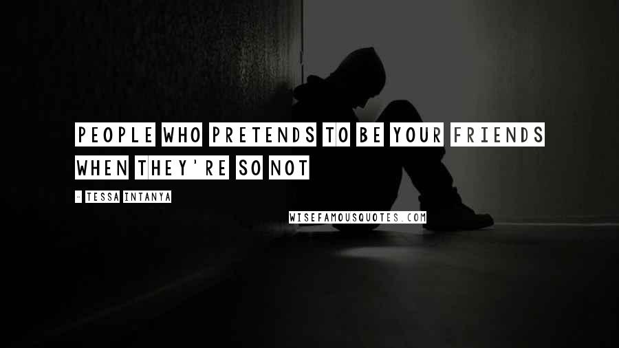Tessa Intanya quotes: People who pretends to be your friends when they're so not