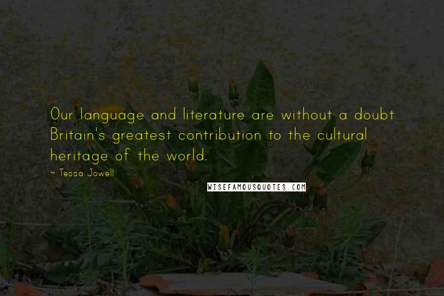 Tessa Jowell quotes: Our language and literature are without a doubt Britain's greatest contribution to the cultural heritage of the world.