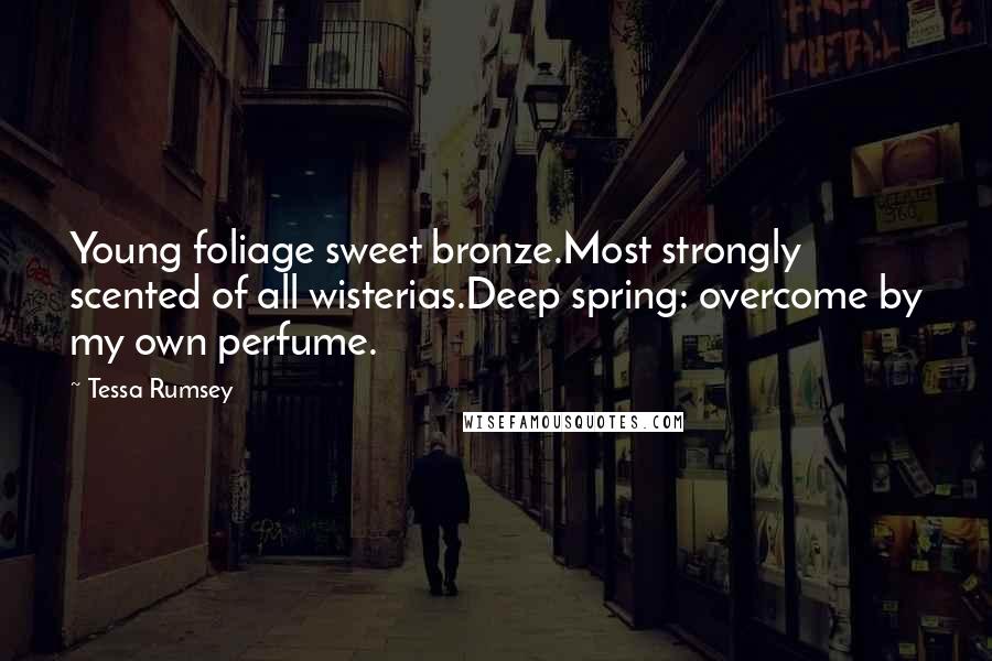 Tessa Rumsey quotes: Young foliage sweet bronze.Most strongly scented of all wisterias.Deep spring: overcome by my own perfume.