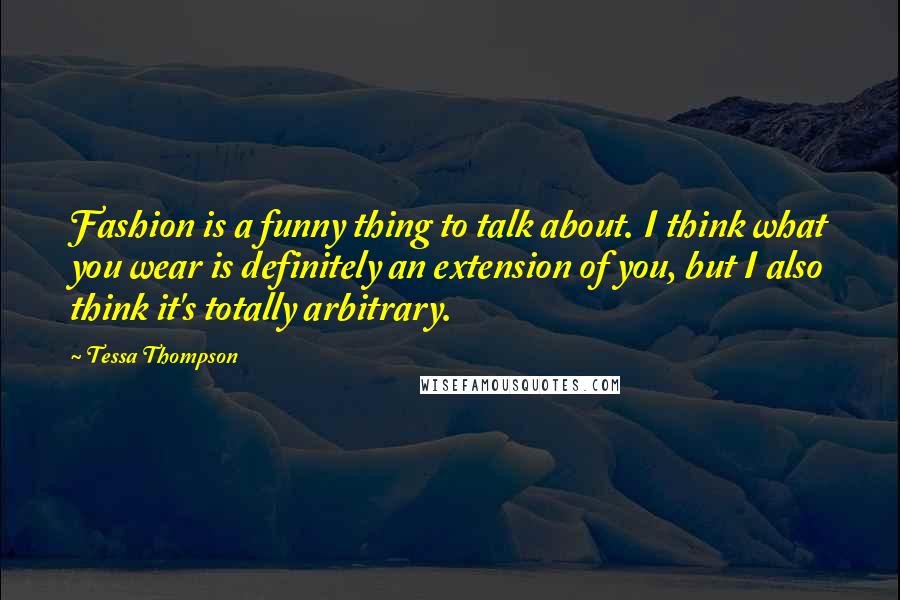 Tessa Thompson quotes: Fashion is a funny thing to talk about. I think what you wear is definitely an extension of you, but I also think it's totally arbitrary. Tessa Thompson quotes: Fashion is a funny thing to talk about. I think what you wear is definitely an extension of you, but I also think it's totally arbitrary.