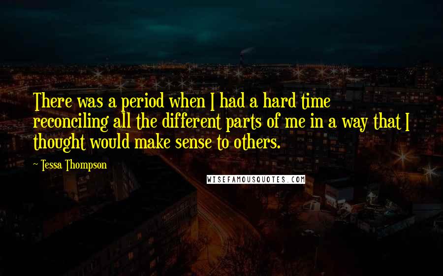 Tessa Thompson quotes: There was a period when I had a hard time reconciling all the different parts of me in a way that I thought would make sense to others. Tessa Thompson quotes: There was a period when I had a hard time reconciling all the different parts of me in a way that I thought would make sense to others.