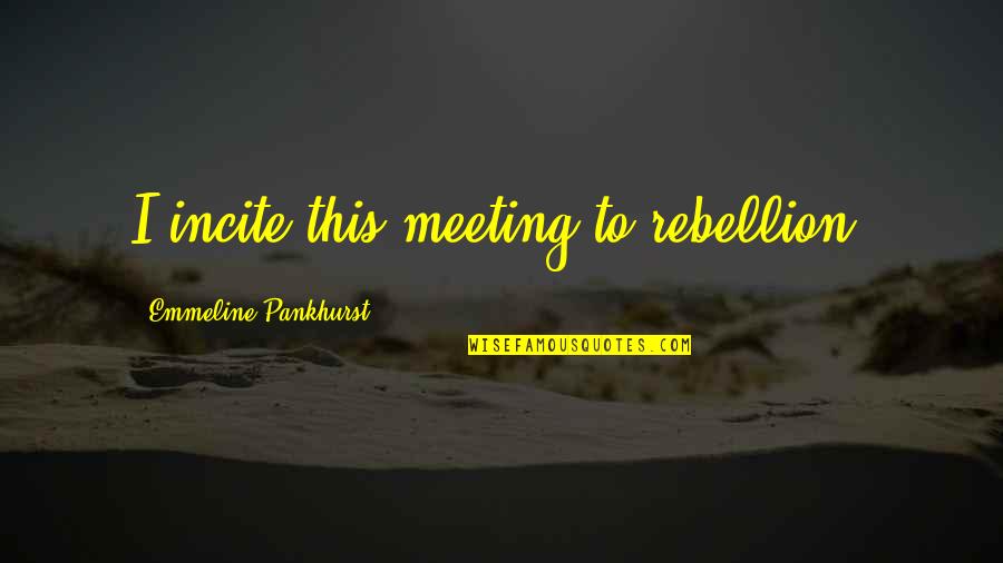 Tessalon Pearl Quotes By Emmeline Pankhurst: I incite this meeting to rebellion. Tessalon Pearl Quotes By Emmeline Pankhurst: I incite this meeting to rebellion.