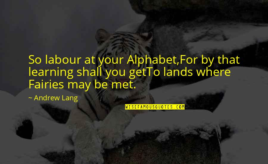 Tessandra Quotes By Andrew Lang: So labour at your Alphabet,For by that learning