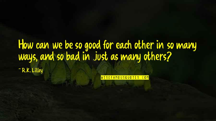 Tessarolo Painter Quotes By R.K. Lilley: How can we be so good for each Tessarolo Painter Quotes By R.K. Lilley: How can we be so good for each