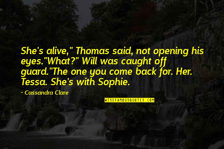 Tessa's Quotes By Cassandra Clare: She's alive," Thomas said, not opening his eyes."What?" Tessa's Quotes By Cassandra Clare: She's alive," Thomas said, not opening his eyes."What?"