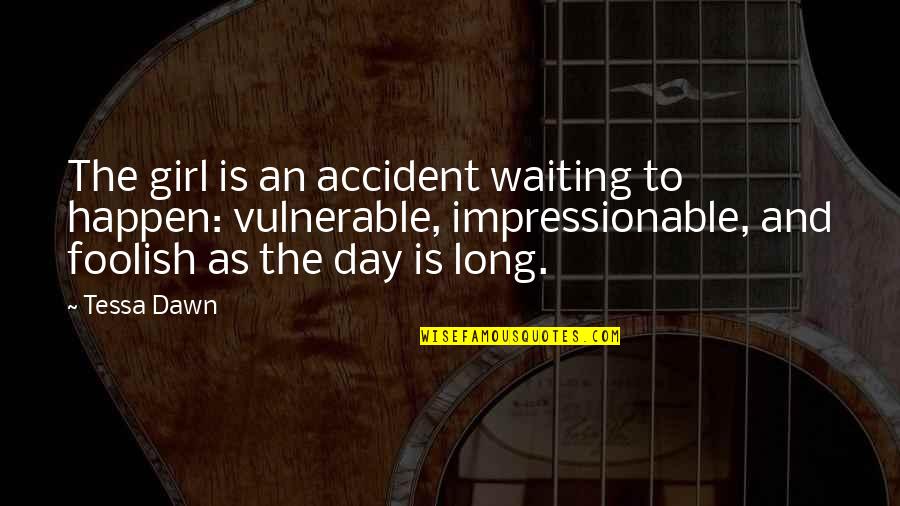 Tessa's Quotes By Tessa Dawn: The girl is an accident waiting to happen: Tessa's Quotes By Tessa Dawn: The girl is an accident waiting to happen: