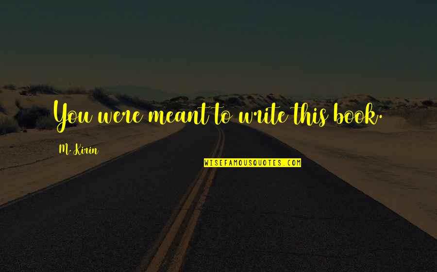 Tessellated Quotes By M. Kirin: You were meant to write this book. Tessellated Quotes By M. Kirin: You were meant to write this book.
