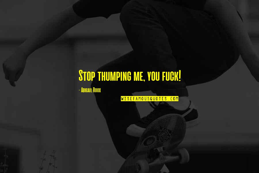 Tesserete Quotes By Abigail Roux: Stop thumping me, you fuck! Tesserete Quotes By Abigail Roux: Stop thumping me, you fuck!