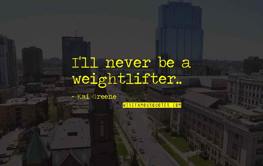 Tesserete Quotes By Kai Greene: I'll never be a weightlifter.. Tesserete Quotes By Kai Greene: I'll never be a weightlifter..