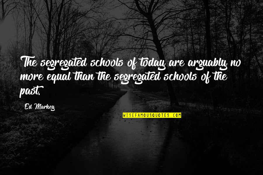 Tesshu Yamaoka Quotes By Ed Markey: The segregated schools of today are arguably no Tesshu Yamaoka Quotes By Ed Markey: The segregated schools of today are arguably no