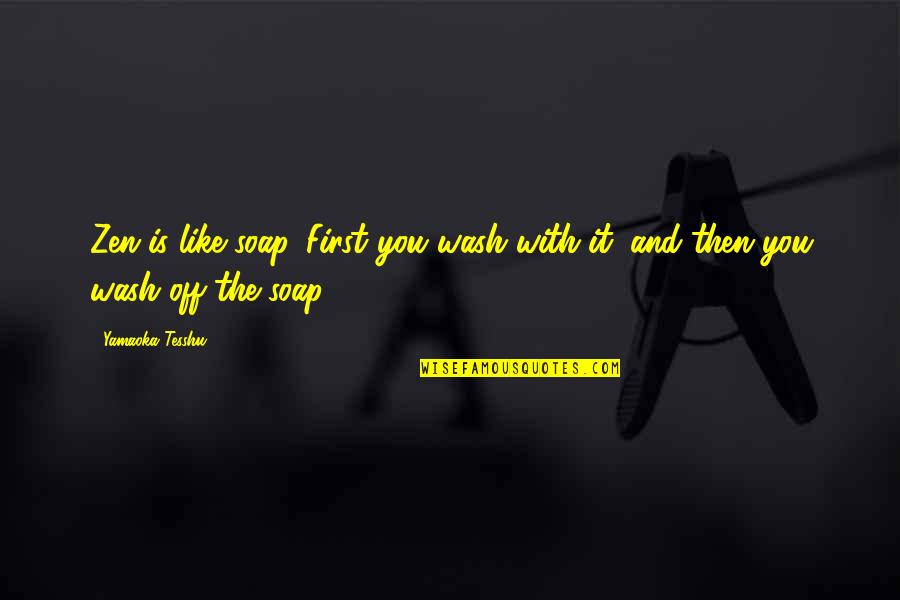 Tesshu Yamaoka Quotes By Yamaoka Tesshu: Zen is like soap. First you wash with