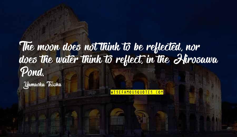Tesshu Yamaoka Quotes By Yamaoka Tesshu: The moon does not think to be reflected, Tesshu Yamaoka Quotes By Yamaoka Tesshu: The moon does not think to be reflected,