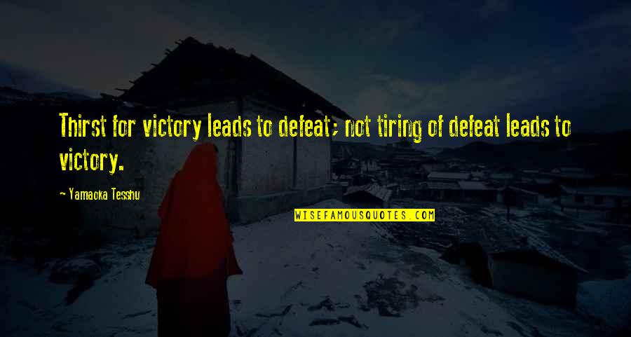 Tesshu Yamaoka Quotes By Yamaoka Tesshu: Thirst for victory leads to defeat; not tiring