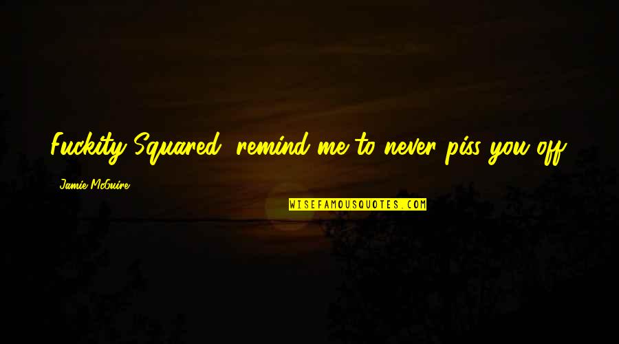 Tessia Eralith Quotes By Jamie McGuire: Fuckity Squared, remind me to never piss you Tessia Eralith Quotes By Jamie McGuire: Fuckity Squared, remind me to never piss you