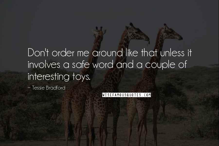 Tessie Bradford quotes: Don't order me around like that unless it involves a safe word and a couple of interesting toys.