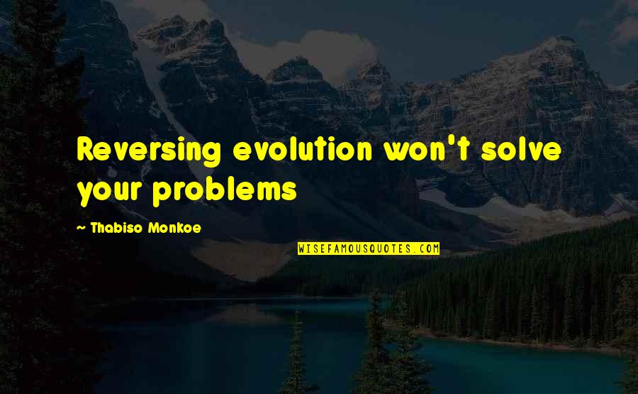Tessier Quotes By Thabiso Monkoe: Reversing evolution won't solve your problems Tessier Quotes By Thabiso Monkoe: Reversing evolution won't solve your problems