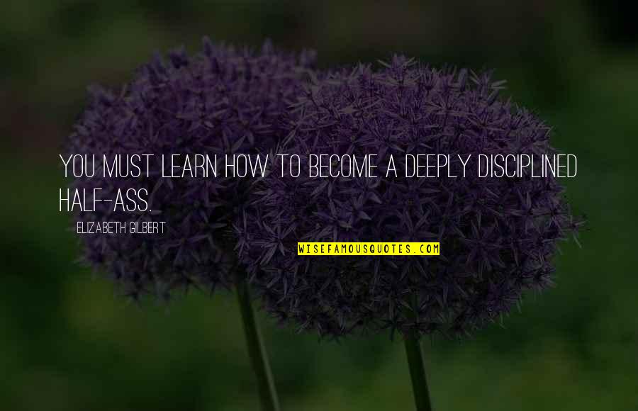 Tessko Quotes By Elizabeth Gilbert: You must learn how to become a deeply