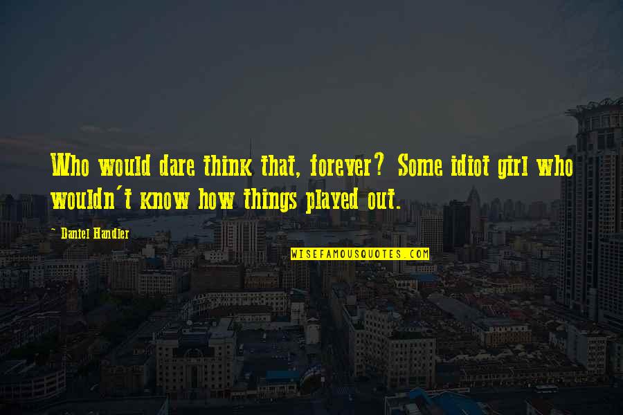 Tessman Farms Quotes By Daniel Handler: Who would dare think that, forever? Some idiot Tessman Farms Quotes By Daniel Handler: Who would dare think that, forever? Some idiot