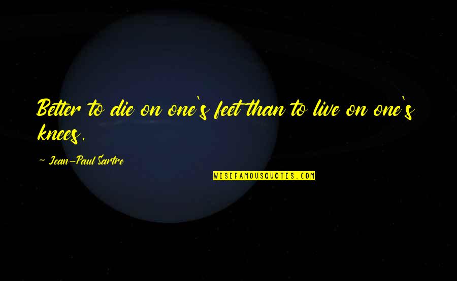 Tessmer Meats Quotes By Jean-Paul Sartre: Better to die on one's feet than to Tessmer Meats Quotes By Jean-Paul Sartre: Better to die on one's feet than to