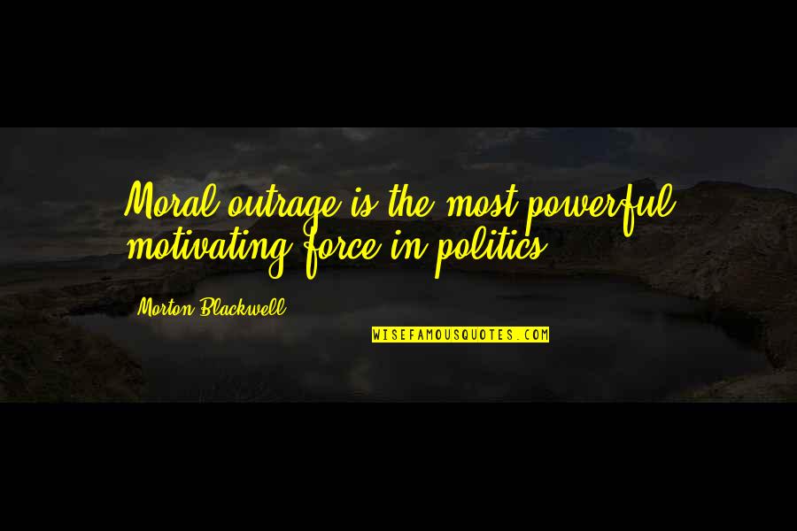 Tessmer Of Fairfax Quotes By Morton Blackwell: Moral outrage is the most powerful motivating force