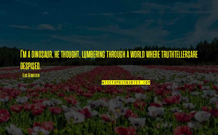 Tess's Quotes By Tess Gerritsen: I'm a dinosaur, he thought, lumbering through a
