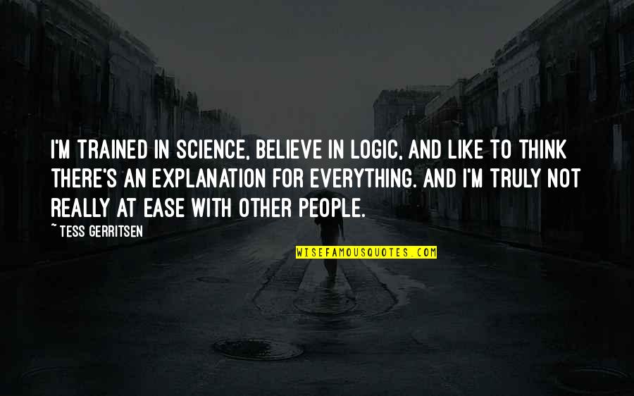 Tess's Quotes By Tess Gerritsen: I'm trained in science, believe in logic, and