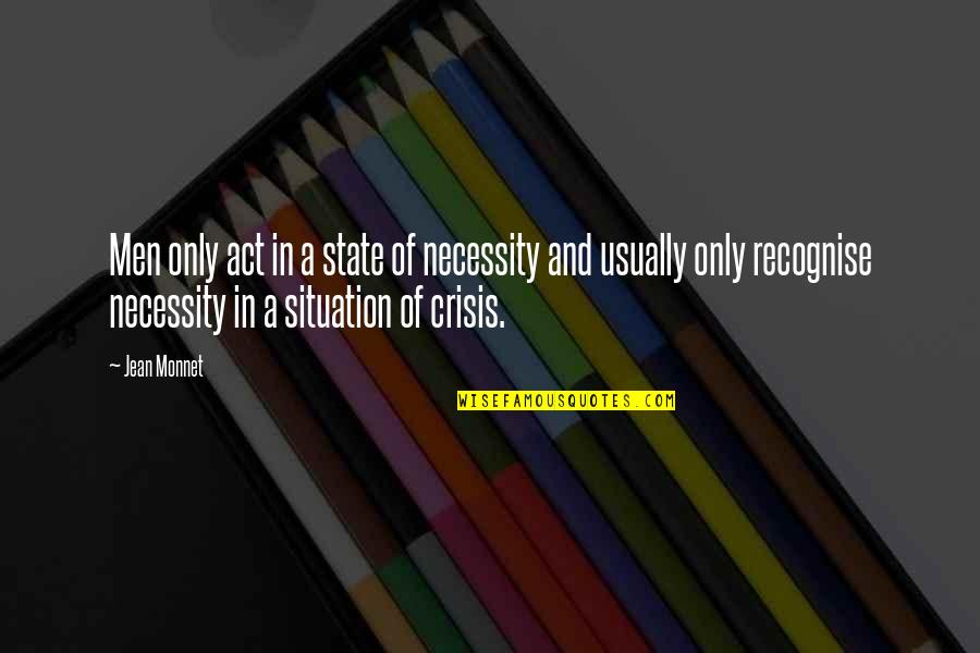 Tessuti Quotes By Jean Monnet: Men only act in a state of necessity Tessuti Quotes By Jean Monnet: Men only act in a state of necessity
