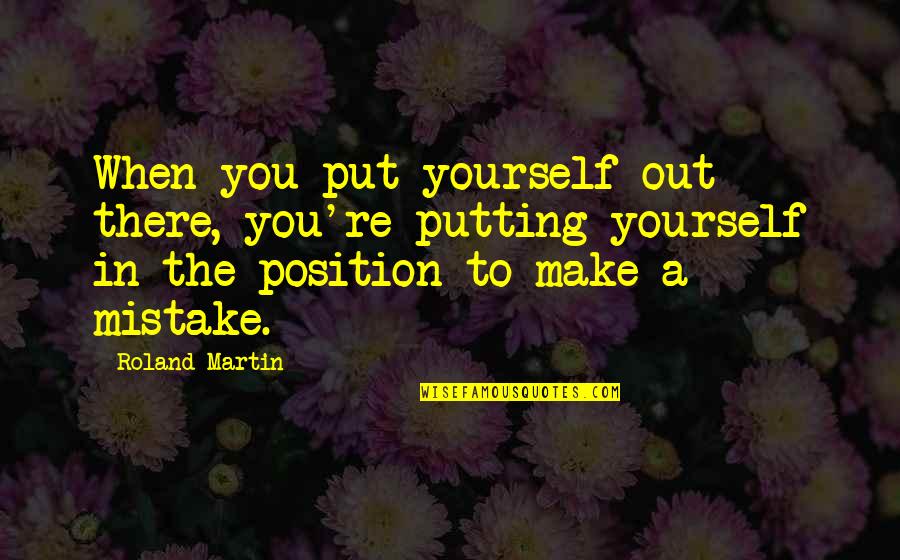 Tessuti Quotes By Roland Martin: When you put yourself out there, you're putting Tessuti Quotes By Roland Martin: When you put yourself out there, you're putting