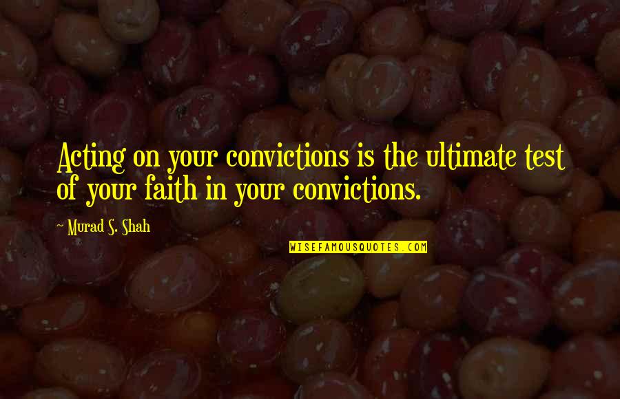 Test My Faith Quotes By Murad S. Shah: Acting on your convictions is the ultimate test