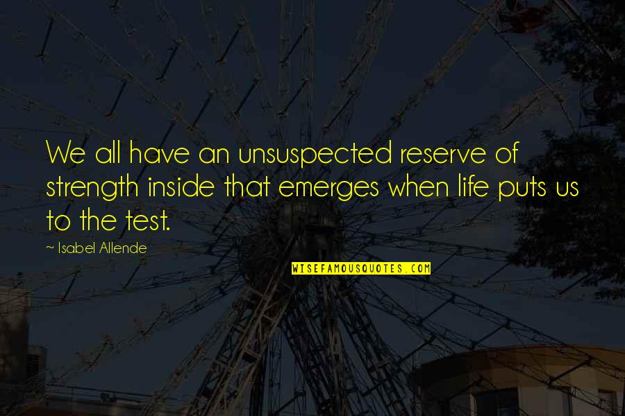 Test My Strength Quotes By Isabel Allende: We all have an unsuspected reserve of strength