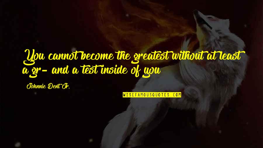 Test My Strength Quotes By Johnnie Dent Jr.: You cannot become the greatest without at least