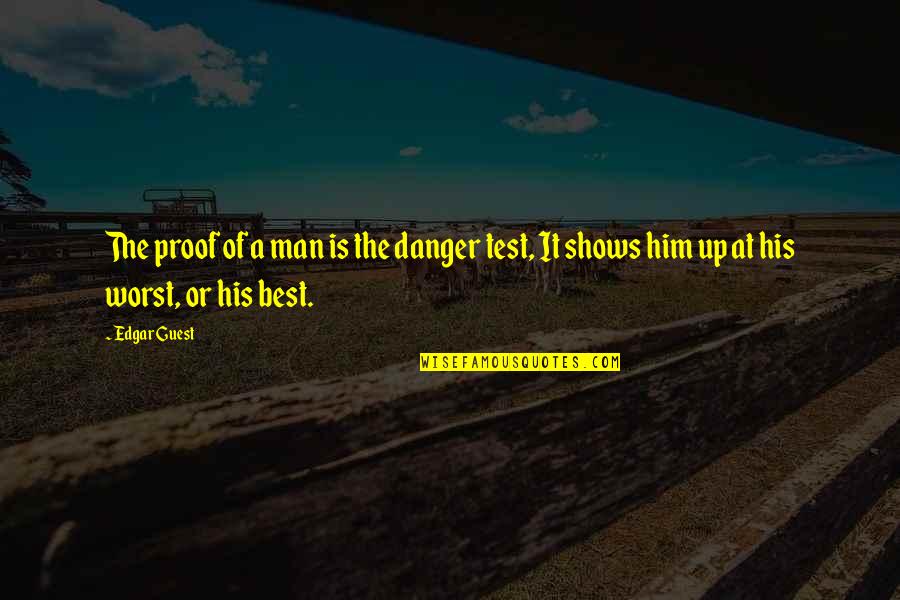 Test Of A Man Quotes By Edgar Guest: The proof of a man is the danger