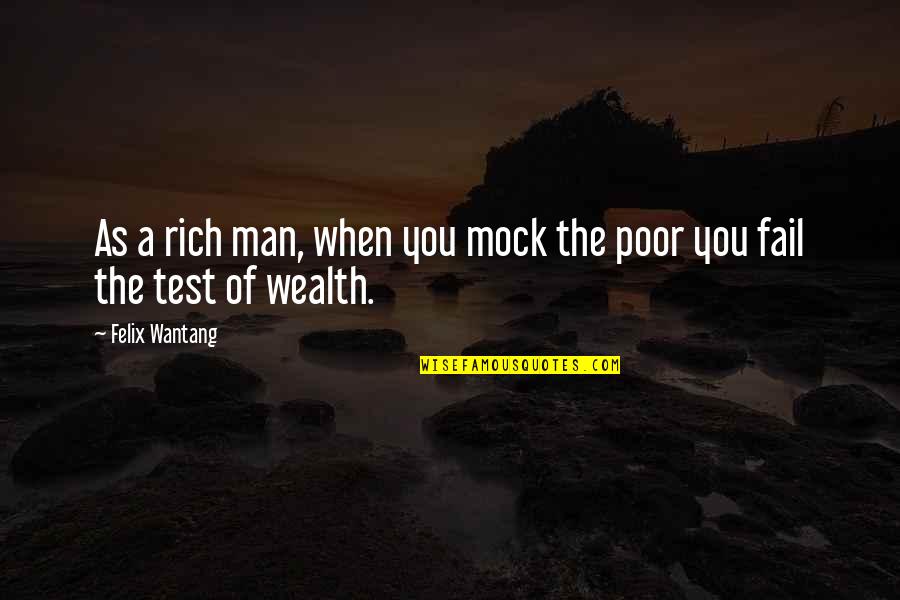 Test Of A Man Quotes By Felix Wantang: As a rich man, when you mock the