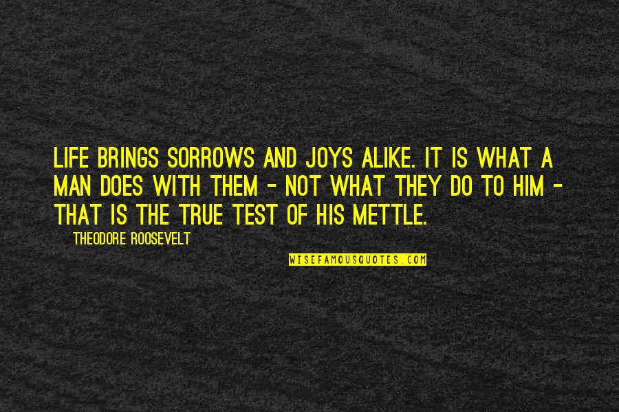 Test Of A Man Quotes By Theodore Roosevelt: Life brings sorrows and joys alike. It is